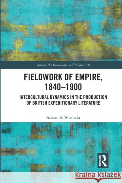 Fieldwork of Empire, 1840-1900: Intercultural Dynamics in the Production of British Expeditionary Literature Adrian S. Wisnicki 9781032093420 Routledge - książka