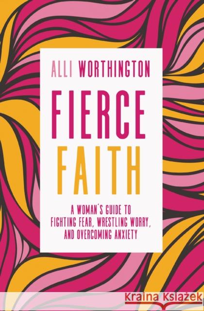 Fierce Faith: A Woman's Guide to Fighting Fear, Wrestling Worry, and Overcoming Anxiety Alli Worthington 9780310342250 Zondervan - książka