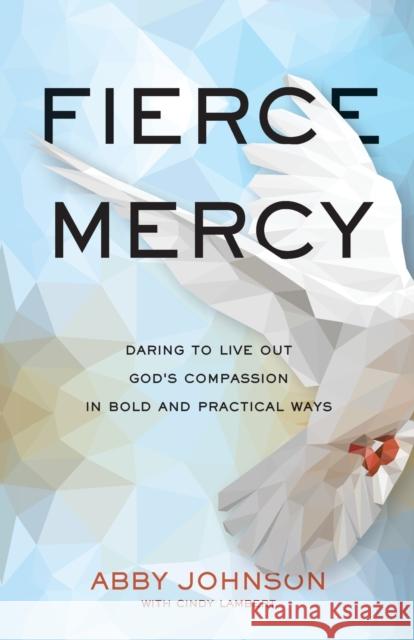 Fierce Mercy: Daring to Live Out God's Compassion in Bold and Practical Ways Abby Johnson Cindy Lambert 9781540901576 Baker Books - książka