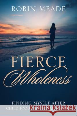 Fierce Wholeness: Finding Myself After Childhood Emotional Trauma Robin Meade 9781646450114 Redemption Press - książka