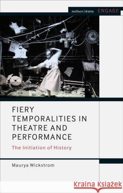 Fiery Temporalities in Theatre and Performance: The Initiation of History Maurya Wickstrom Enoch Brater Mark Taylor-Batty 9781350143296 Methuen Drama - książka