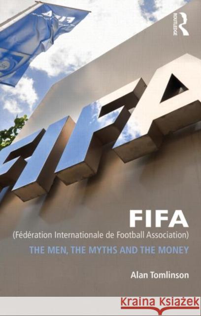 FIFA (Fédération Internationale de Football Association): The Men, the Myths and the Money Tomlinson, Alan 9780415498319 Routledge - książka