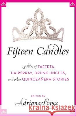 Fifteen Candles: 15 Tales of Taffeta, Hairspray, Drunk Uncles, and Other Quinceanera Stories Adriana Lopez 9780061241925 Rayo - książka
