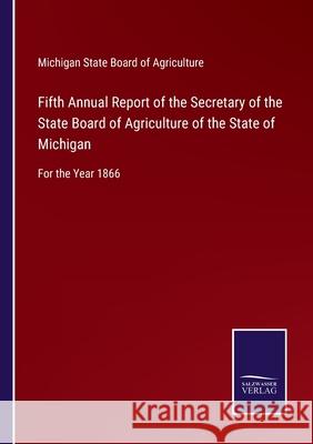 Fifth Annual Report of the Secretary of the State Board of Agriculture of the State of Michigan: For the Year 1866 Michigan State Board of Agriculture 9783752578843 Salzwasser-Verlag - książka