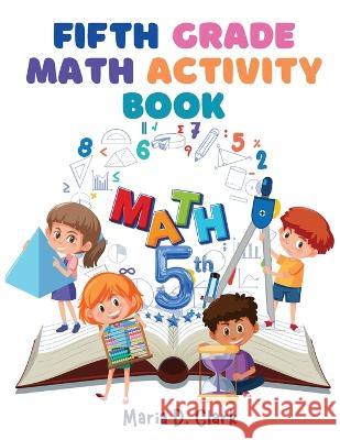 Fifth Grade Math Activity Book: Fractions, Decimals, Algebra Prep, Geometry, Graphing, for Classroom or Homes Maria D Clark   9781805473664 Intell Book Publishers - książka