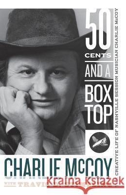 Fifty Cents and a Box Top: The Creative Life of Nashville Session Musician Charlie McCoy Charlie McCoy Travis D. Stimeling 9781943665716 West Virginia University Press - książka