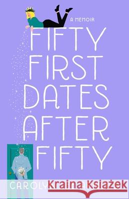 Fifty First Dates After Fifty: A Memoir Carolyn Lee Arnold 9781647422110 She Writes Press - książka
