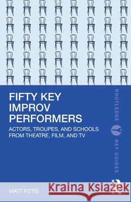 Fifty Key Improv Performers: Actors, Troupes, and Schools from Theatre, Film, and TV Matt Fotis 9781032414218 Routledge - książka