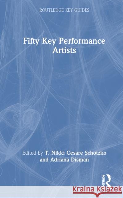 Fifty Key Performance Artists T. Nikki Cesar Adriana Disman 9780367858414 Routledge - książka