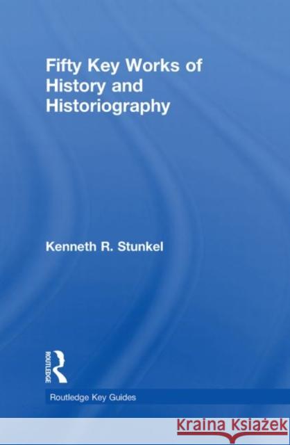 Fifty Key Works of History and Historiography Kenneth R. Stunkel   9780415573313 Routledge - książka