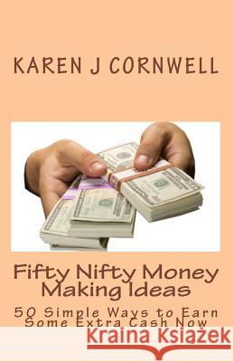 Fifty Nifty Money Making Ideas: 50 Simple Ways to Earn Some Extra Cash Now Karen J. Cornwell 9781450573269 Createspace - książka