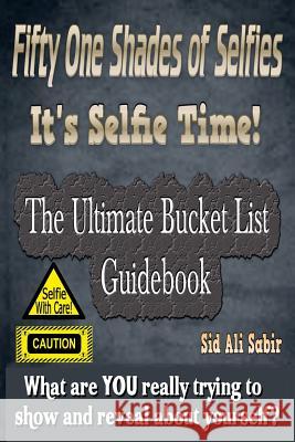 Fifty One Shades Of Selfies - IT'S SELFIE TIME!: The Ultimate Bucket List GUIDEBOOK Sabir, Sid Ali 9781523635672 Createspace Independent Publishing Platform - książka