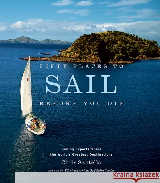 Fifty Places to Sail Before You Die: Sailing Experts Share the World's Greatest Destinations Chris Santella 9781584795674 Stewart, Tabori & Chang Inc - książka