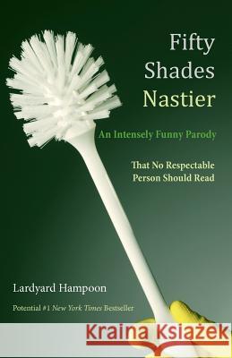 Fifty Shades Nastier An Intensely Funny Parody: That No Respectable Person Should Read Hampoon, Lardyard 9781480129238 Createspace - książka