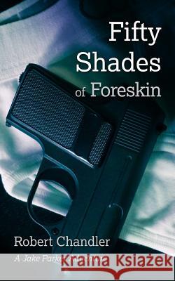 Fifty Shades of Foreskin: A Jake Parker Adventure Robert Chandler 9780986119309 Chandler World Media - książka