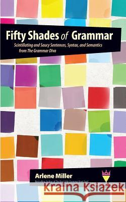 Fifty Shades of Grammar: Scintillating and Saucy Sentences, Syntax, and Semantics from The Grammar Diva Miller, Arlene 9780991167425 Bigwords11 - książka