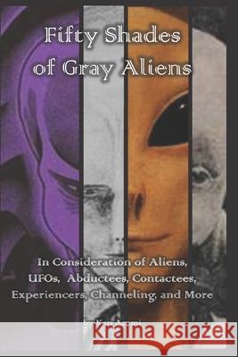Fifty Shades of Gray Aliens: In Consideration of Aliens, UFOs, Abductees, Contactees, Experiencers, Channeling, and More Ken Ammi 9781974358038 Createspace Independent Publishing Platform - książka