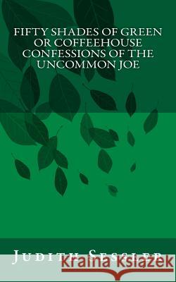 Fifty Shades of Green or Coffeehouse Confessions of the Uncommon Joe Judith Sessler 9781539794035 Createspace Independent Publishing Platform - książka