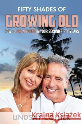 Fifty Shades of Growing Old: How To Grow Young in Your Second Fifty Years Collier, Lindsay 9781725713444 Createspace Independent Publishing Platform - książka