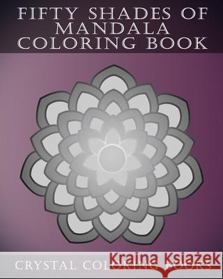 Fifty Shades Of Mandala Coloring Book: 30 Shaded Grey Coloring Pages For Those That love A Challenge. Try To Complete The Designs As They Fade From Da Crystal Coloring Books 9781087237367 Independently Published - książka