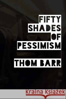 Fifty Shades of Pessimism Thom Barr 9781484817612 Createspace Independent Publishing Platform - książka