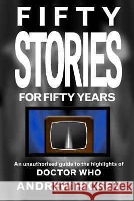 Fifty Stories For Fifty Years: An Unauthorised Guide To The Highlights Of Doctor Who Andrew Hickey 9781291634822 Lulu.com - książka