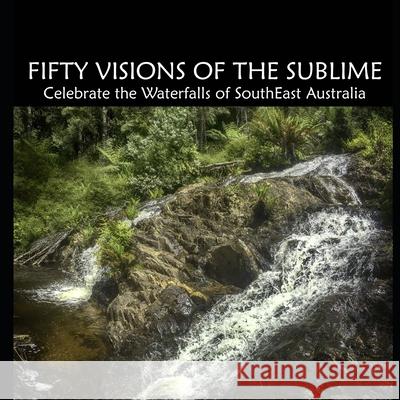 Fifty Visions of the Sublime: Celebrate the Waterfalls of SouthEast Australia Peter Quinton, Cr Bravo 9781091729322 Independently Published - książka