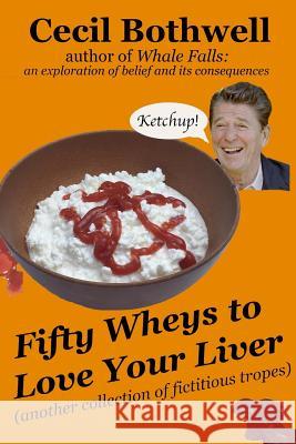 Fifty Wheys to Love Your Liver: another collection of fictitious tropes Bothwell, Cecil 9781719008488 Createspace Independent Publishing Platform - książka