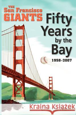 Fifty Years by the Bay: The San Francisco Giants 1958-2007 Nan, Chuck 9781425965730 Authorhouse - książka