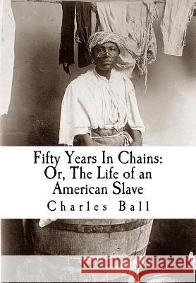 Fifty Years In Chains: Or, The Life of an American Slave Ball, Charles 9781469940274 Createspace - książka