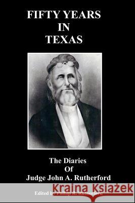 Fifty Years in Texas: The Diaries of Judge John A. Rutherford Phillip R. Rutherford 9781466486034 Createspace - książka