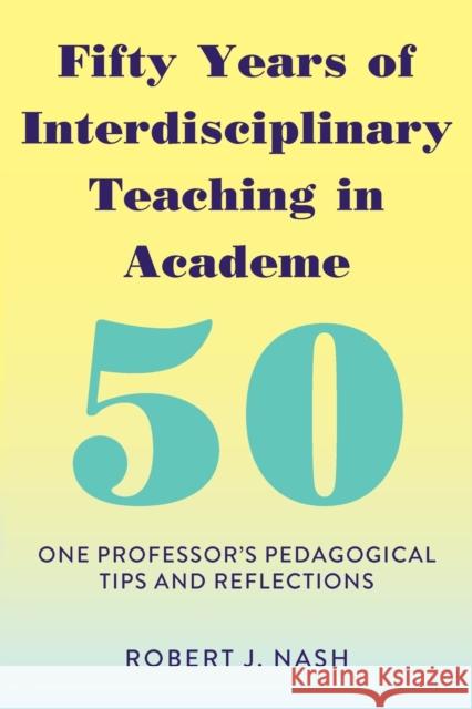 Fifty Years of Interdisciplinary Teaching in Academe: One Professor's Pedagogical Tips and Reflections Nash, Robert J. 9781433158520 Peter Lang Bern - książka