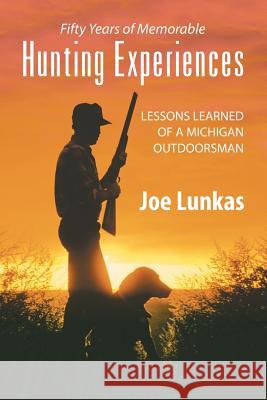 Fifty Years of Memorable Hunting Experiences: Lessons Learned of a Michigan Outdoorsman Joe Lunkas 9781628571585 Strategic Book Publishing - książka