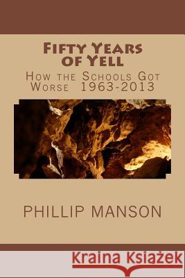 Fifty Years of Yell: How the Schools Got Worse 1963-2013 MR Phillip J. Manson 9781493784332 Createspace - książka