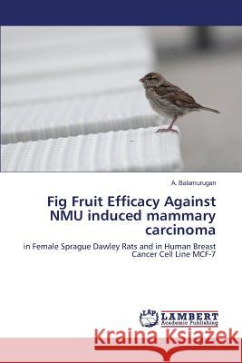 Fig Fruit Efficacy Against NMU induced mammary carcinoma Balamurugan a 9783659817601 LAP Lambert Academic Publishing - książka