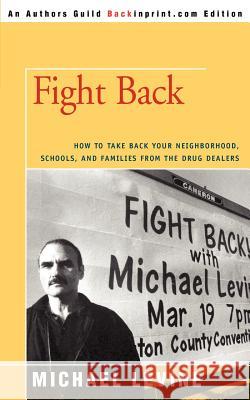 Fight Back: How to Take Back Your Neighborhood, Schools, and Families from the Drug Dealers Levine, Michael 9780595418343 Backinprint.com - książka