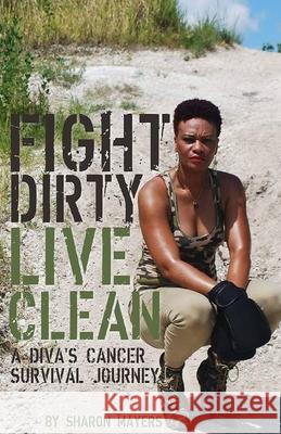 Fight Dirty Live Clean: A Diva's Cancer Survival Journey Janelle Gilkes Sharon Mayers 9781537606071 Createspace Independent Publishing Platform - książka