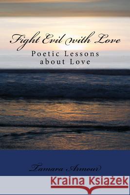 Fight Evil with Love: Poetic Lessons about Love Tamara Armour 9781546647966 Createspace Independent Publishing Platform - książka