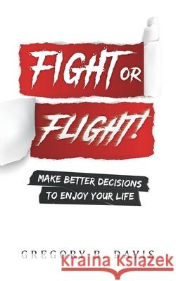 Fight or Flight!: Make better decisions to enjoy your life Gregory B. Davis 9781734864311 Wisdom Is the Beginning - książka