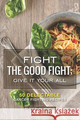 Fight the Good Fight; Give It Your All: 50 Delectable Cancer Fighting Recipes Daniel Humphreys 9781795174237 Independently Published - książka