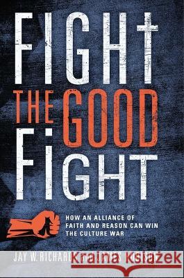 Fight the Good Fight: How an Alliance of Faith and Reason Can Win the Culture War Jay W. Richards James Robison 9781684515523 Salem Books - książka