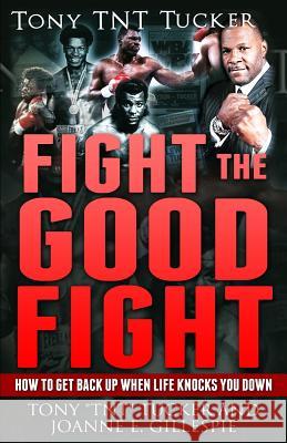 Fight the Good Fight: How to Get Back Up When Life Knocks You Down Tony Tucker Joanne E. Gillespie 9780692495452 Gillespie Digital Media Group - książka