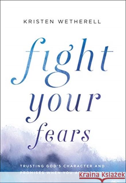 Fight Your Fears: Trusting God's Character and Promises When You Are Afraid Kristen Wetherell 9780764234378 Bethany House Publishers - książka