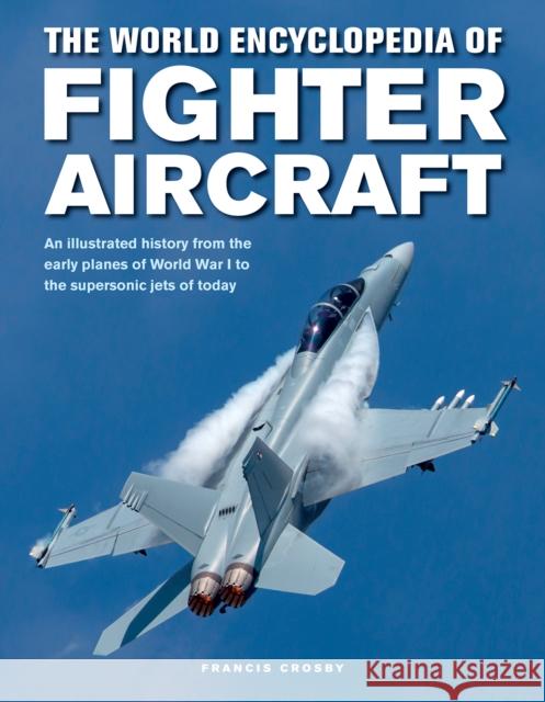 Fighter Aircraft, The World Encyclopedia of: An illustrated history from the early planes of World War I to the supersonic jets of today Francis Crosby 9780754834748 Anness Publishing - książka