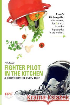 Fighter Pilot in the Kitchen: A Cookbook for Every Man Phil Brewer 9781500942229 Createspace - książka