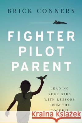 Fighter Pilot Parent: Leading Your Kids with Lessons from the Cockpit Brick Conners 9781632992291 River Grove Books - książka