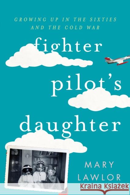 Fighter Pilot's Daughter: Growing Up in the Sixties and the Cold War Mary Lawlor 9781442255944 Rowman & Littlefield Publishers - książka