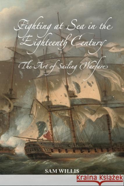 Fighting at Sea in the Eighteenth Century – The Art of Sailing Warfare Sam Willis 9781837651115  - książka