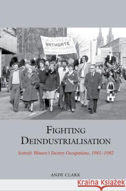 Fighting Deindustrialisation: Scottish Womens Factory Occupations, 1981-1982 Clark, Andy 9781802077117 Liverpool University Press - książka