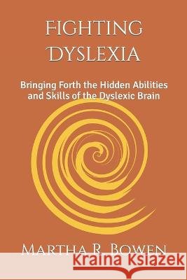 Fighting Dyslexia: Bringing Forth the Hidden Abilities and Skills of the Dyslexic Brain Martha R Bowen   9798387770449 Independently Published - książka